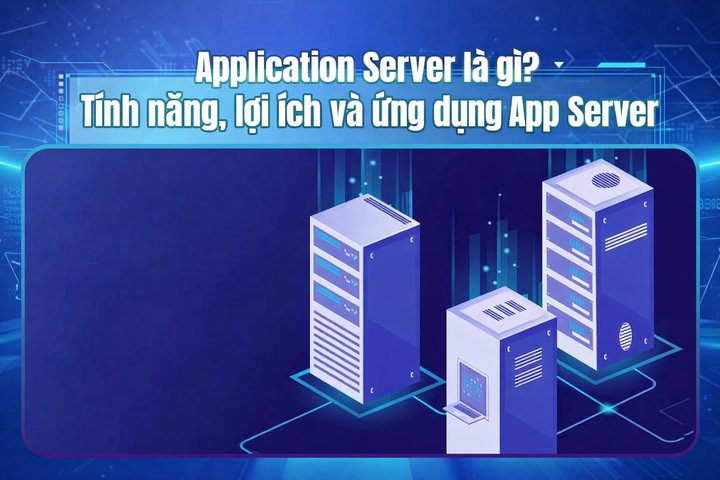 Application Server là gì? Tính năng, lợi ích và ứng dụng App Server