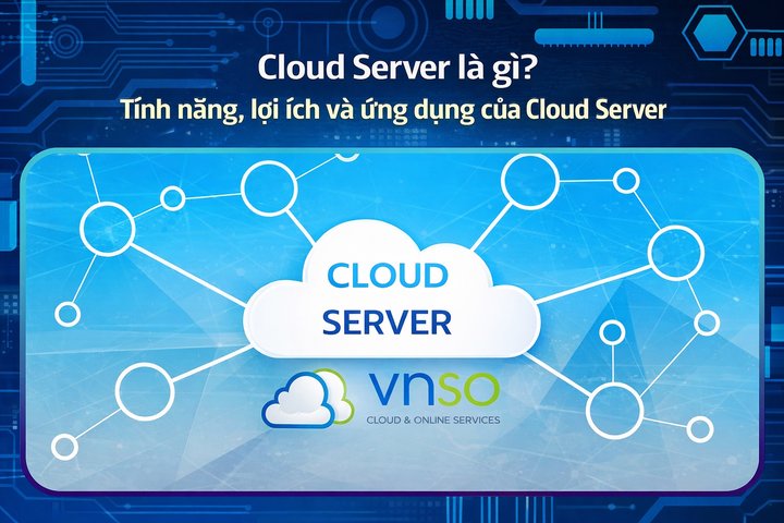 Cloud Server là gì? Tính năng, lợi ích và ứng dụng Cloud Server